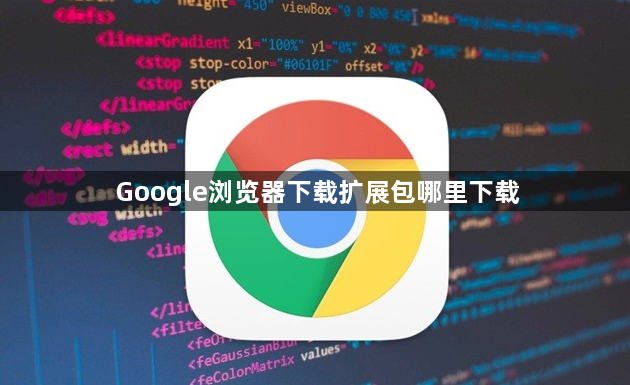 Google浏览器下载扩展包哪里下载1
