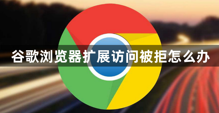 谷歌浏览器扩展访问被拒怎么办1