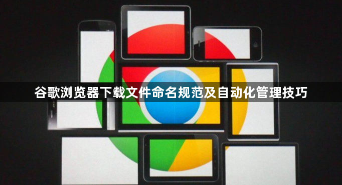 谷歌浏览器下载文件命名规范及自动化管理技巧1