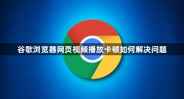 谷歌浏览器网页视频播放卡顿如何解决问题1