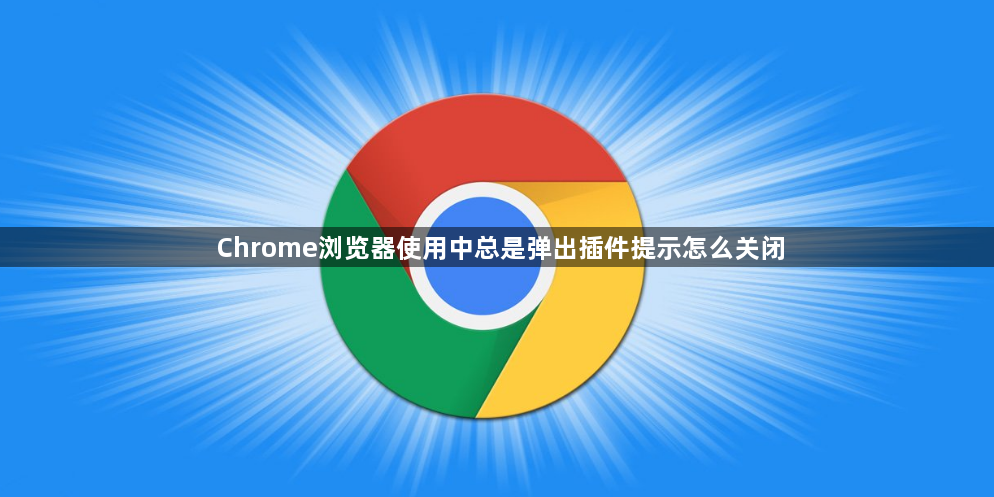 Chrome浏览器使用中总是弹出插件提示怎么关闭1