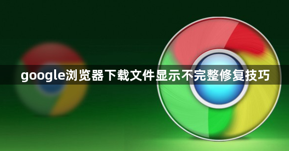 google浏览器下载文件显示不完整修复技巧1