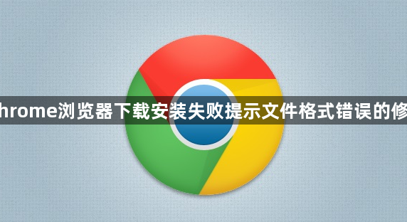 Chrome浏览器下载安装失败提示文件格式错误的修复1