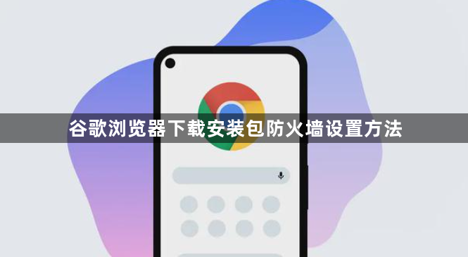 谷歌浏览器下载安装包防火墙设置方法1