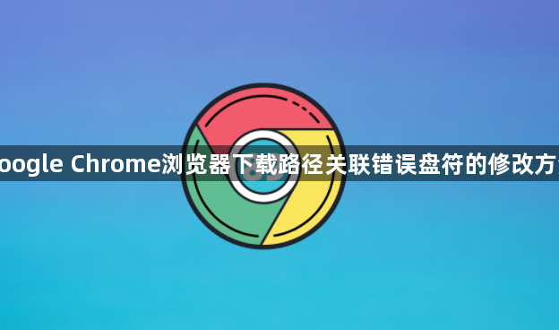 google Chrome浏览器下载路径关联错误盘符的修改方法1