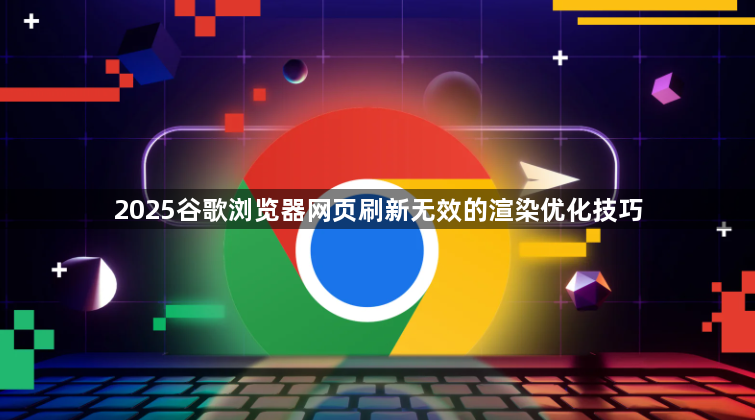 2025谷歌浏览器网页刷新无效的渲染优化技巧1