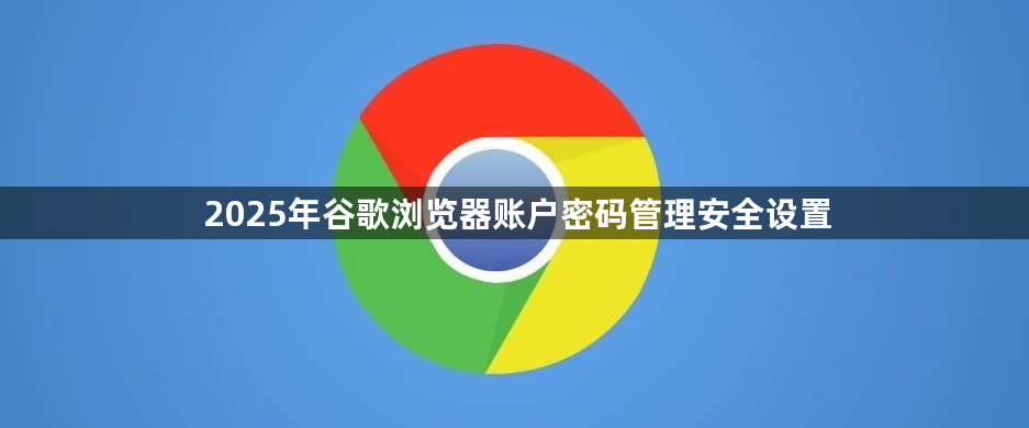 2025年谷歌浏览器账户密码管理安全设置1