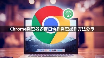 Chrome浏览器多窗口协作浏览操作方法分享1