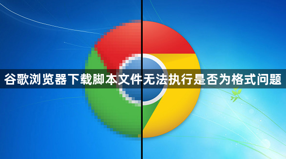 谷歌浏览器下载脚本文件无法执行是否为格式问题1