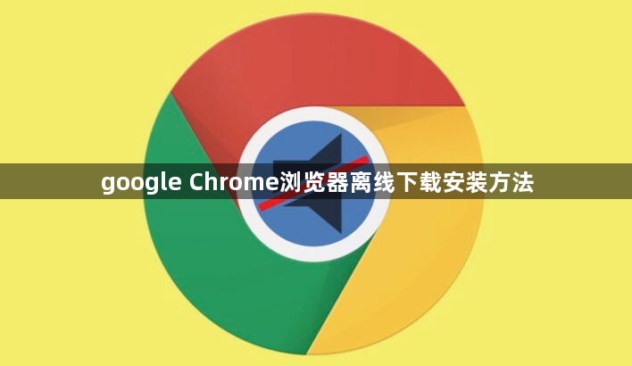 google Chrome浏览器离线下载安装方法1