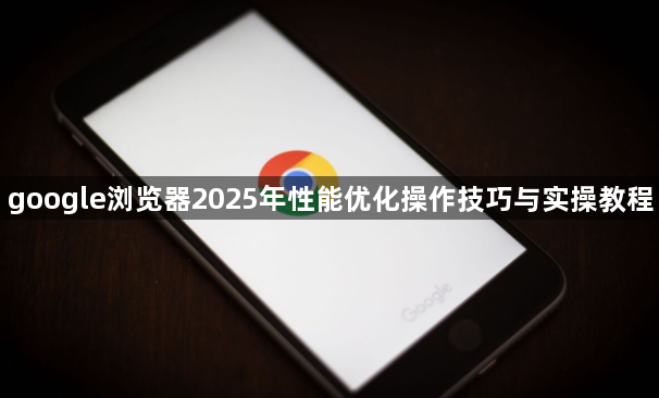 google浏览器2025年性能优化操作技巧与实操教程1