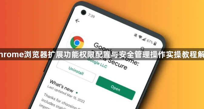 Chrome浏览器扩展功能权限配置与安全管理操作实操教程解析1