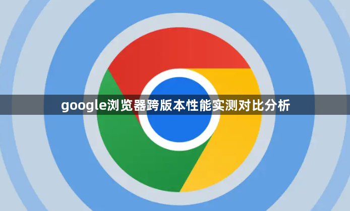 google浏览器跨版本性能实测对比分析1