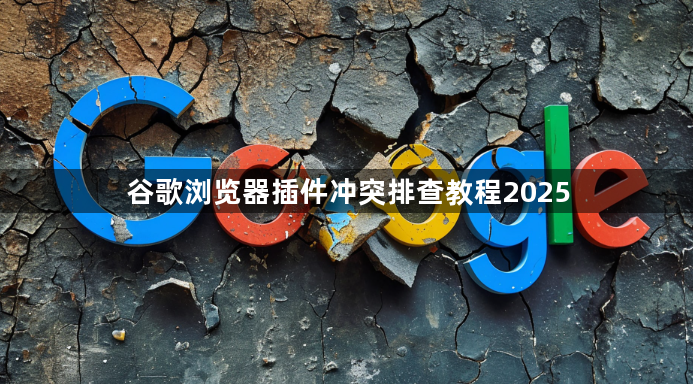 谷歌浏览器插件冲突排查教程20251