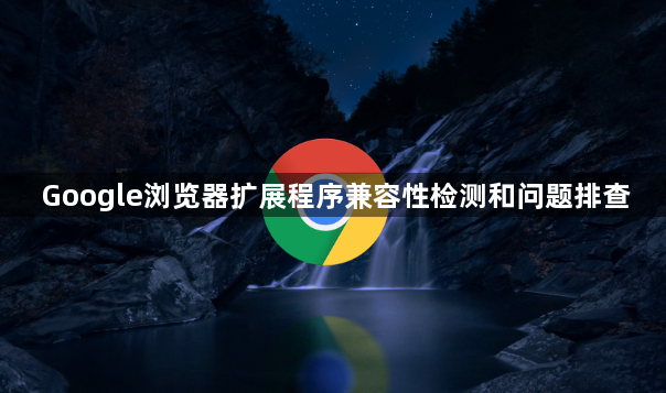 Google浏览器扩展程序兼容性检测和问题排查1