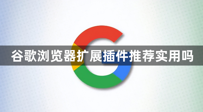 谷歌浏览器扩展插件推荐实用吗1