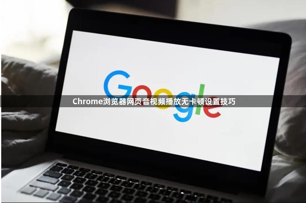 Chrome浏览器网页音视频播放无卡顿设置技巧1